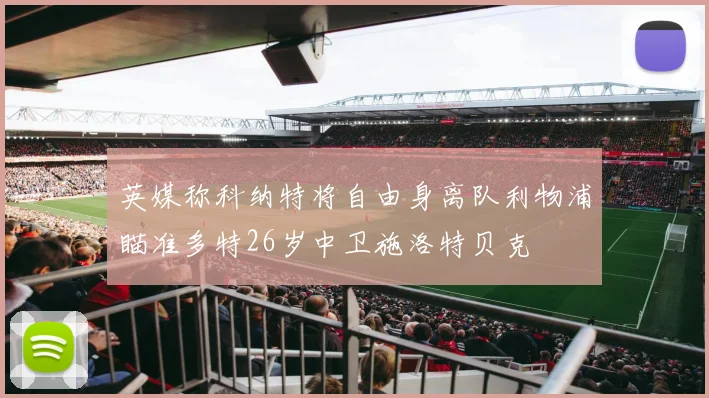 英媒称科纳特将自由身离队利物浦瞄准多特26岁中卫施洛特贝克