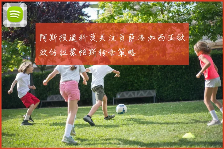 阿斯报道科莫关注贡萨洛加西亚欲效仿拉蒙帕斯转会策略