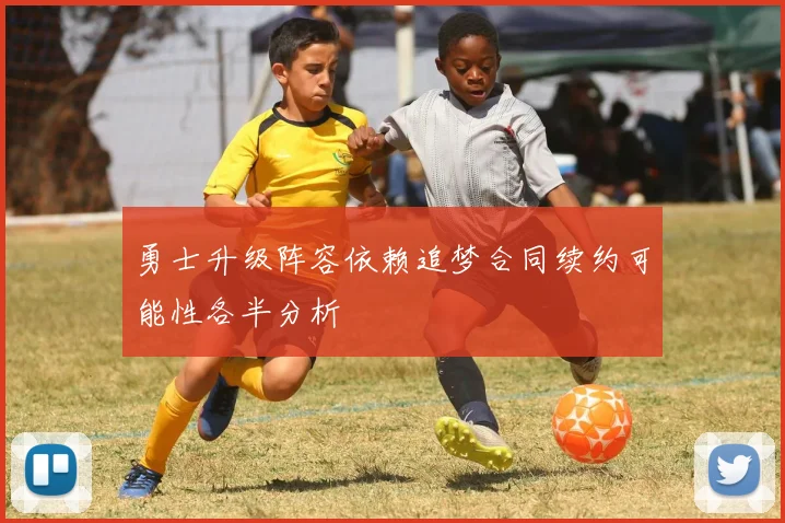 勇士升级阵容依赖追梦合同续约可能性各半分析
