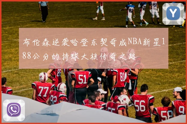 布伦森逆袭哈登东契奇成NBA新星188公分的持球大核传奇之路