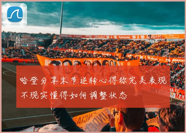 哈登分享末节逆转心得称完美表现不现实懂得如何调整状态
