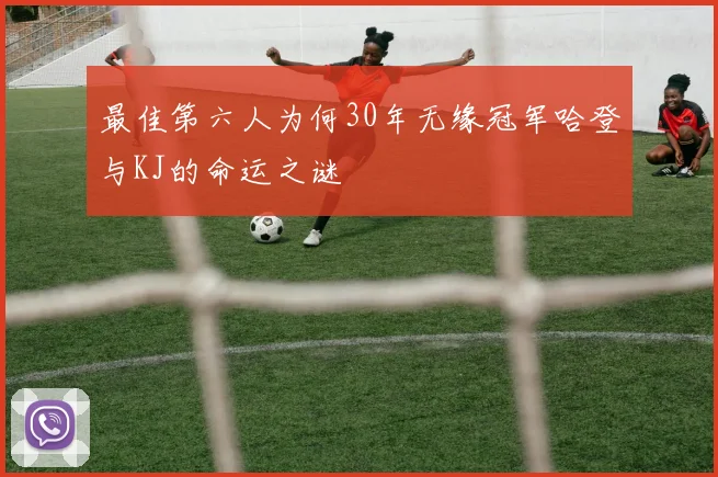 最佳第六人为何30年无缘冠军哈登与KJ的命运之谜