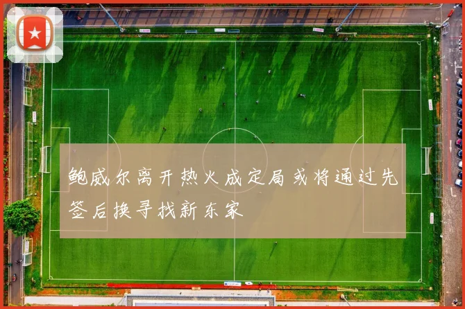 鲍威尔离开热火成定局或将通过先签后换寻找新东家