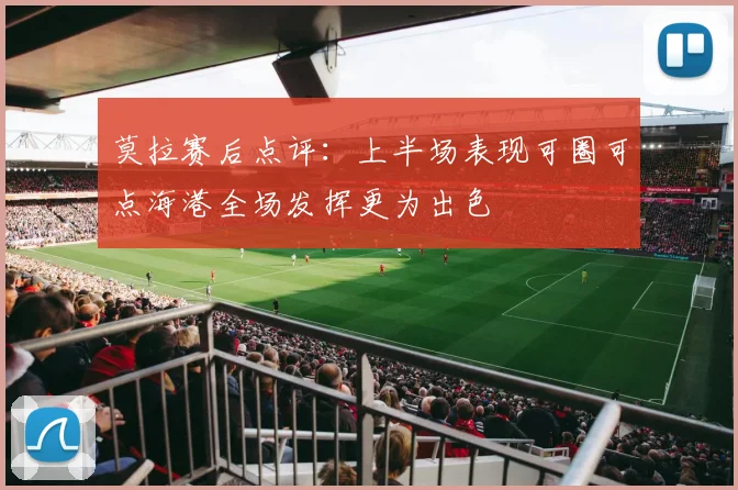 莫拉赛后点评：上半场表现可圈可点海港全场发挥更为出色