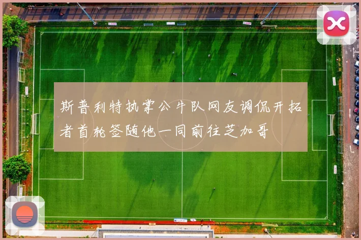 斯普利特执掌公牛队网友调侃开拓者首轮签随他一同前往芝加哥