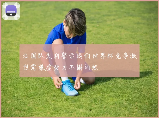 法国队失利警示我们世界杯竞争激烈需谦虚努力不懈训练