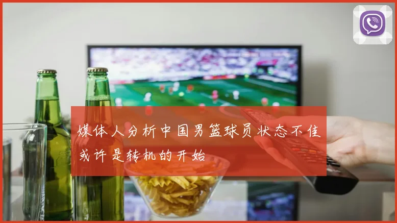 媒体人分析中国男篮球员状态不佳或许是转机的开始