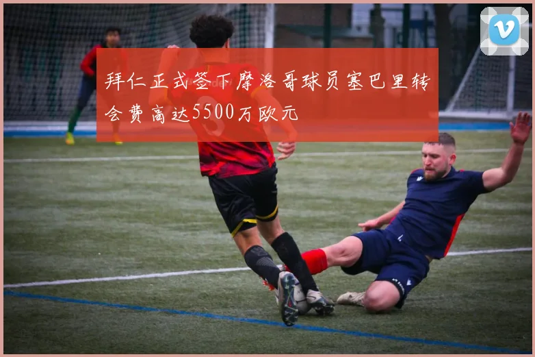 拜仁正式签下摩洛哥球员塞巴里转会费高达5500万欧元