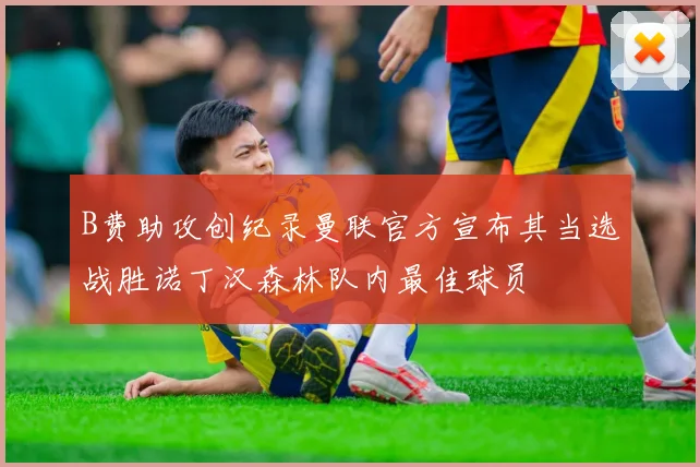B费助攻创纪录曼联官方宣布其当选战胜诺丁汉森林队内最佳球员