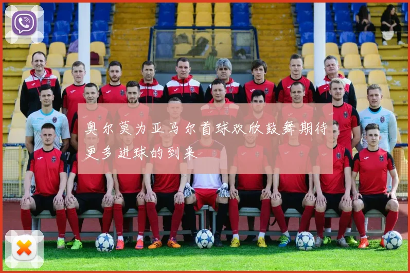 奥尔莫为亚马尔首球欢欣鼓舞期待更多进球的到来