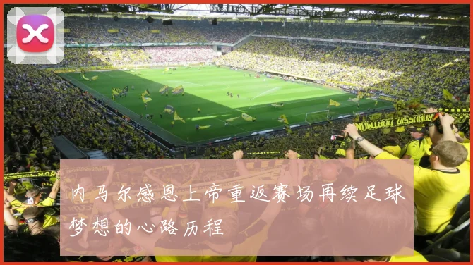 内马尔感恩上帝重返赛场再续足球梦想的心路历程