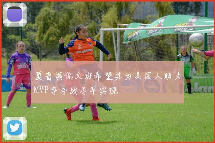 夏普调侃文班希望其为美国人助力MVP争夺战尽早实现